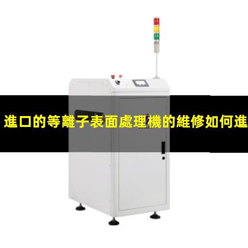 進口的等離子表面處理機的維修如何進行保養(yǎng)維護呢？002